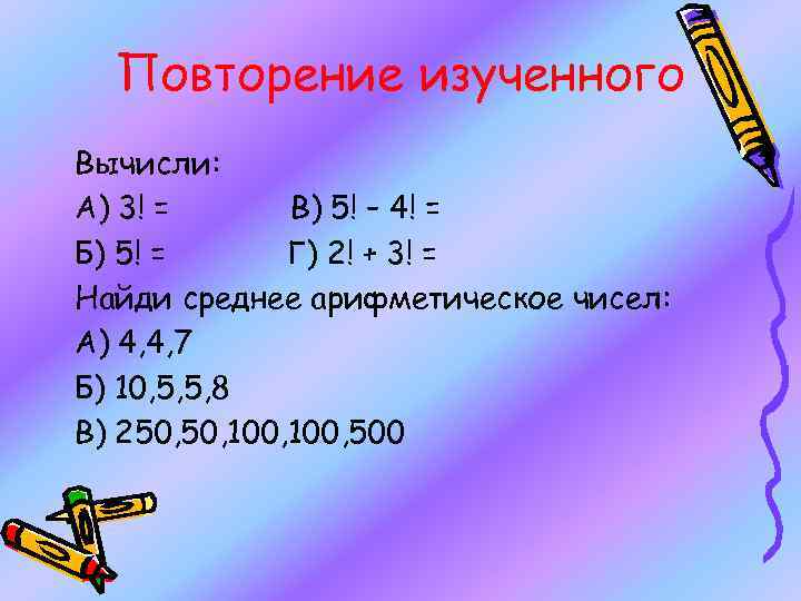 Повторение изученного Вычисли: А) 3! = В) 5! – 4! = Б) 5! =