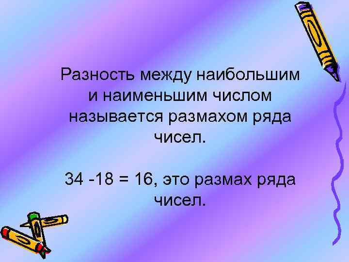 Разность между наибольшим и наименьшим числом называется размахом ряда чисел. 34 -18 = 16,