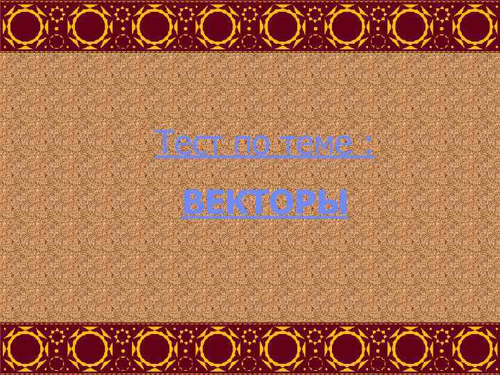 Тест по теме : ВЕКТОРЫ 