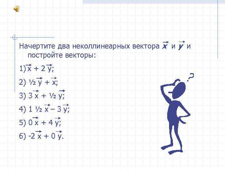 Начертите два неколлинеарных вектора х и у и постройте векторы: 1) х + 2