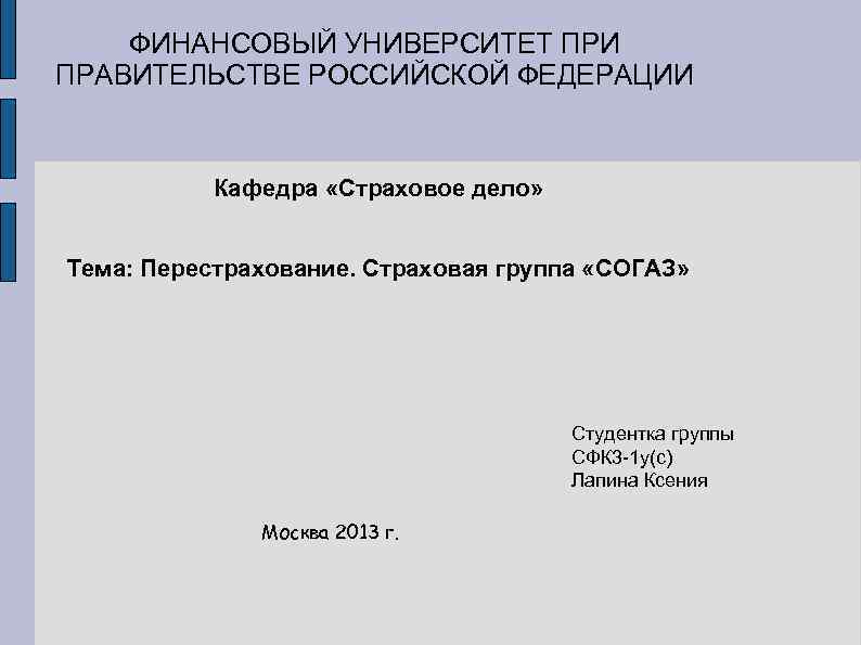 ФИНАНСОВЫЙ УНИВЕРСИТЕТ ПРИ ПРАВИТЕЛЬСТВЕ РОССИЙСКОЙ ФЕДЕРАЦИИ Кафедра «Страховое дело» Тема: Перестрахование. Страховая группа «СОГАЗ»