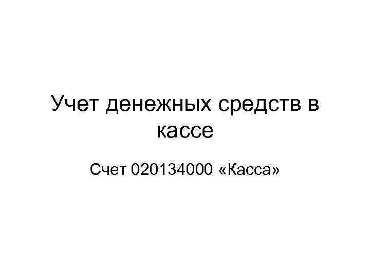 Учет денежных средств в кассе Счет 020134000 «Касса» 