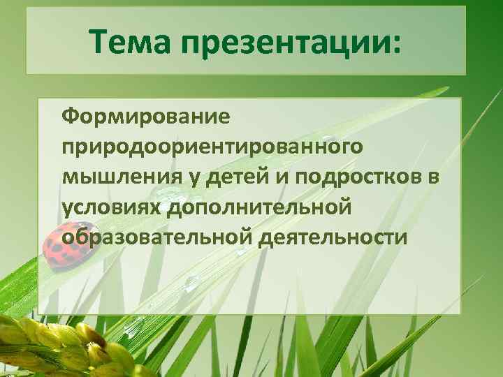 Тема презентации: Формирование природоориентированного мышления у детей и подростков в условиях дополнительной образовательной деятельности