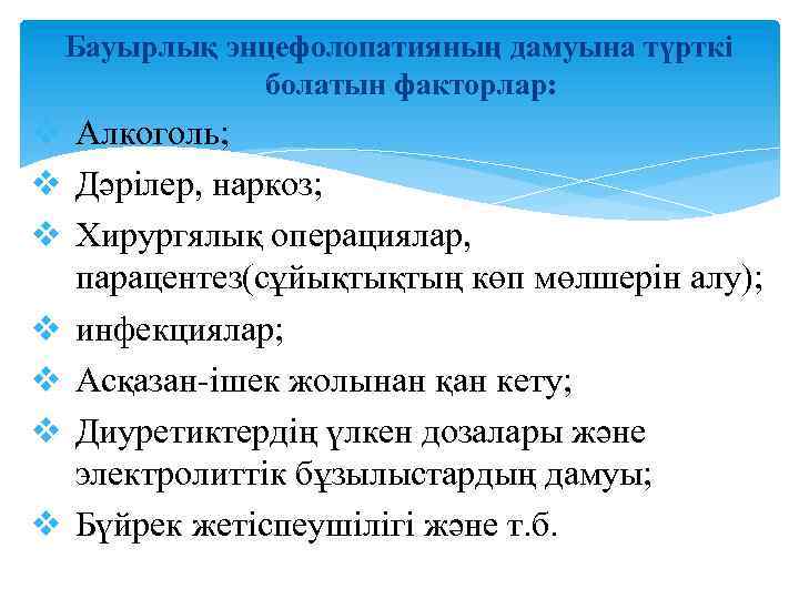 Бауырлық энцефолопатияның дамуына түрткі болатын факторлар: v Алкоголь; v Дәрілер, наркоз; v Хирургялық операциялар,