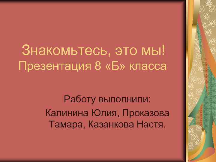 Знакомьтесь, это мы! Презентация 8 «Б» класса Работу выполнили: Калинина Юлия, Проказова Тамара, Казанкова