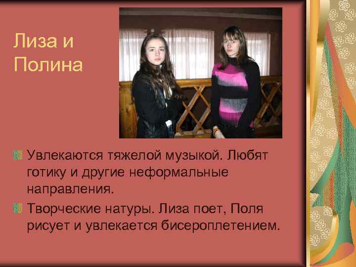 Лиза и Полина Увлекаются тяжелой музыкой. Любят готику и другие неформальные направления. Творческие натуры.