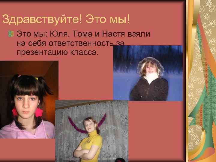 Здравствуйте! Это мы: Юля, Тома и Настя взяли на себя ответственность за презентацию класса.