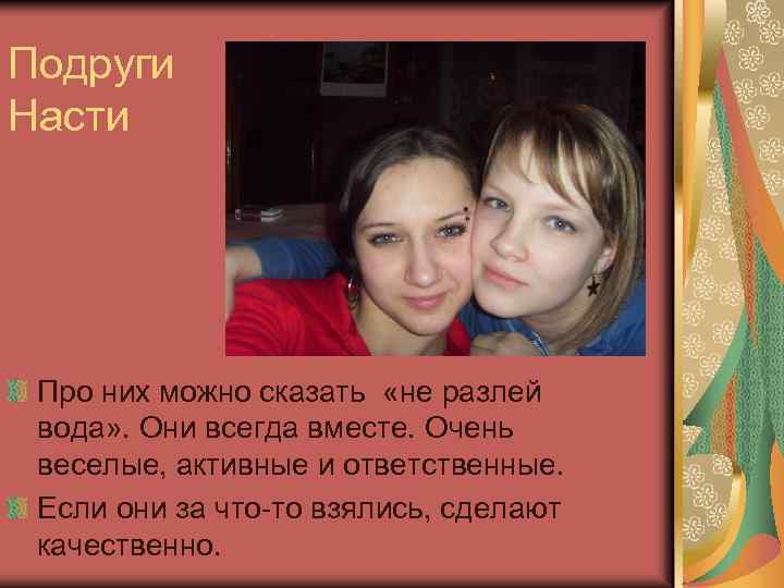 Подруги Насти Про них можно сказать «не разлей вода» . Они всегда вместе. Очень