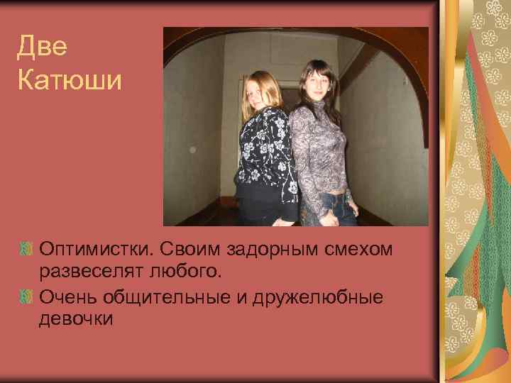 Две Катюши Оптимистки. Своим задорным смехом развеселят любого. Очень общительные и дружелюбные девочки 