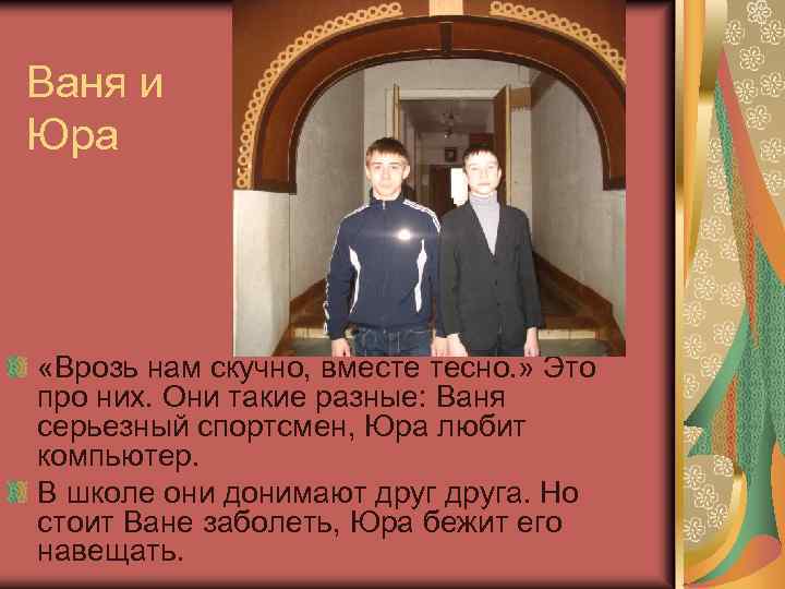 Ваня и Юра «Врозь нам скучно, вместе тесно. » Это про них. Они такие