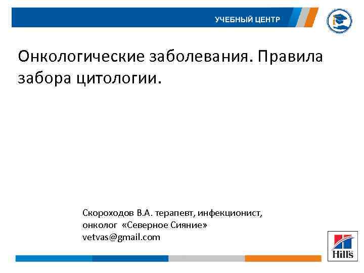 Онкологические заболевания. Правила забора цитологии. Скороходов В. А. терапевт, инфекционист, онколог «Северное Сияние» vetvas@gmail.