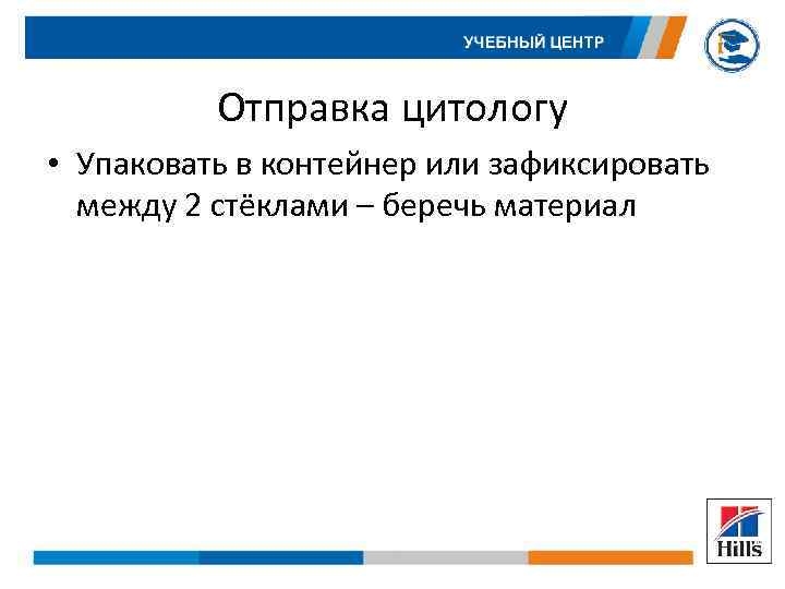 Отправка цитологу • Упаковать в контейнер или зафиксировать между 2 стёклами – беречь материал