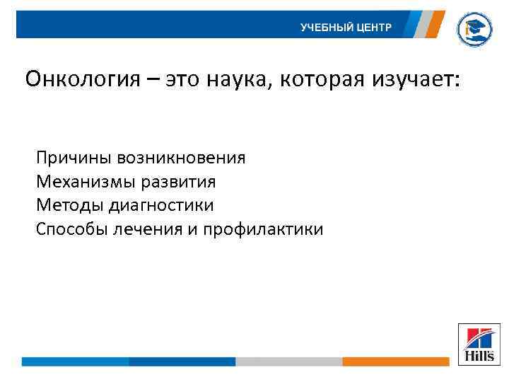 Онкология – это наука, которая изучает: Причины возникновения Механизмы развития Методы диагностики Способы лечения