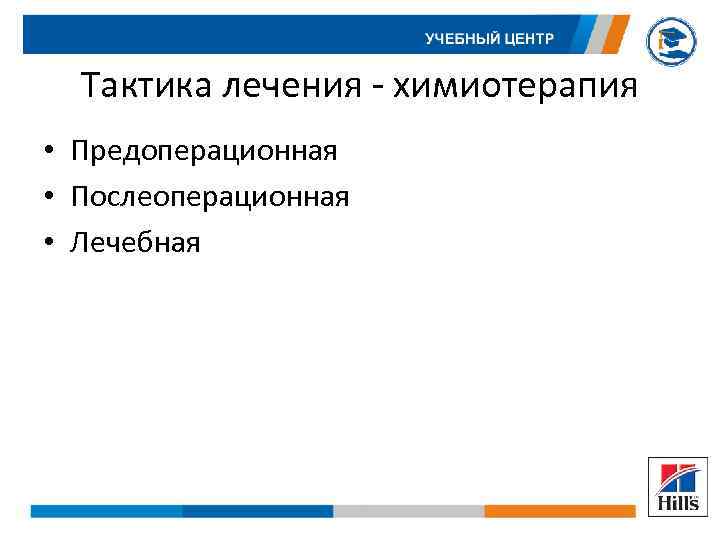 Тактика лечения - химиотерапия • Предоперационная • Послеоперационная • Лечебная 