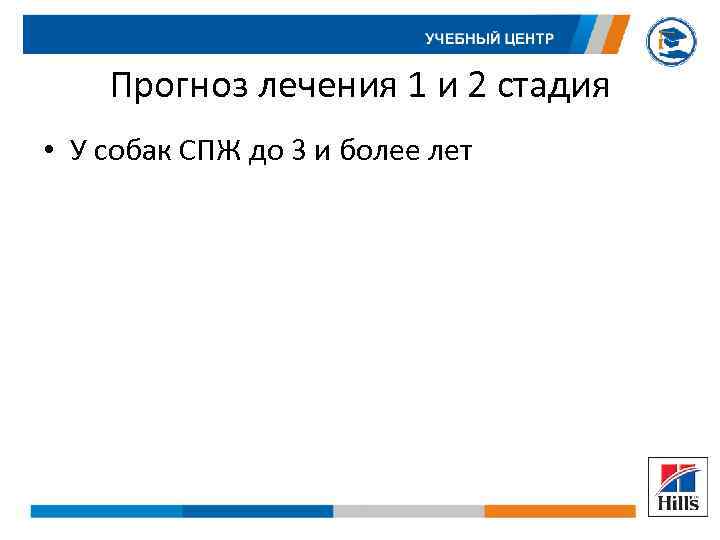 Прогноз лечения 1 и 2 стадия • У собак СПЖ до 3 и более