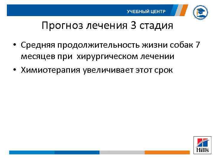 Прогноз лечения 3 стадия • Средняя продолжительность жизни собак 7 месяцев при хирургическом лечении