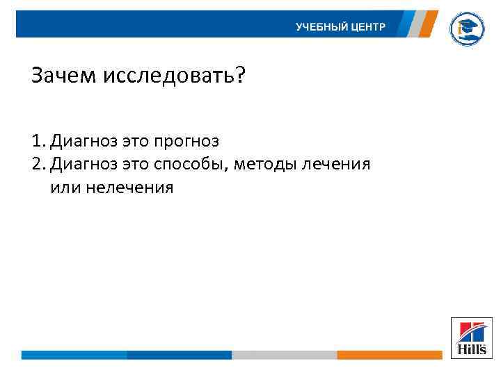 Зачем исследовать? 1. Диагноз это прогноз 2. Диагноз это способы, методы лечения или нелечения