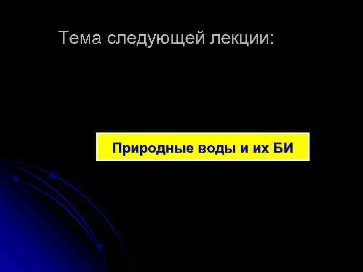 Тема следующей лекции: Природные воды и их БИ 