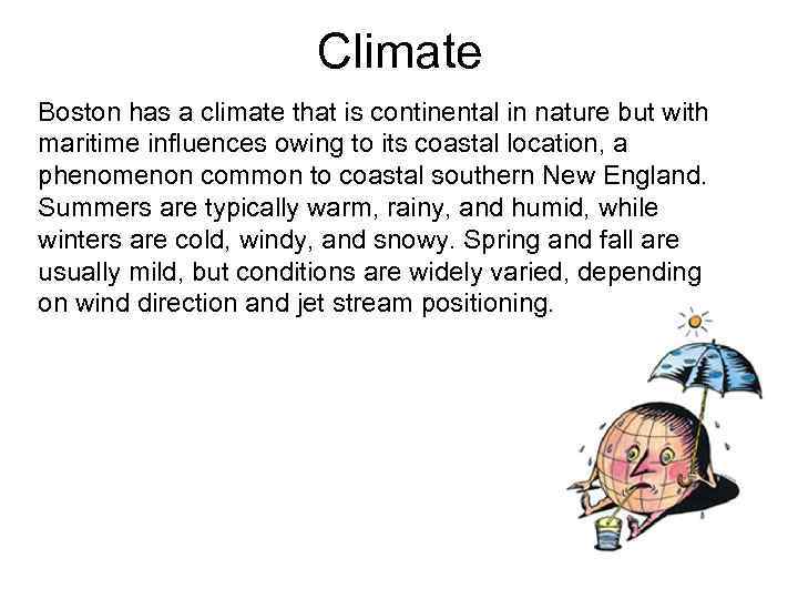 Climate Boston has a climate that is continental in nature but with maritime influences