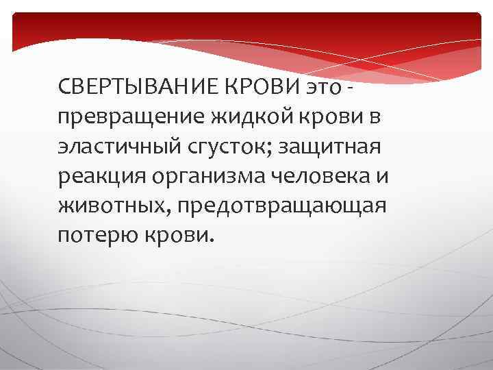  СВЕРТЫВАНИЕ КРОВИ это - превращение жидкой крови в эластичный сгусток; защитная реакция организма