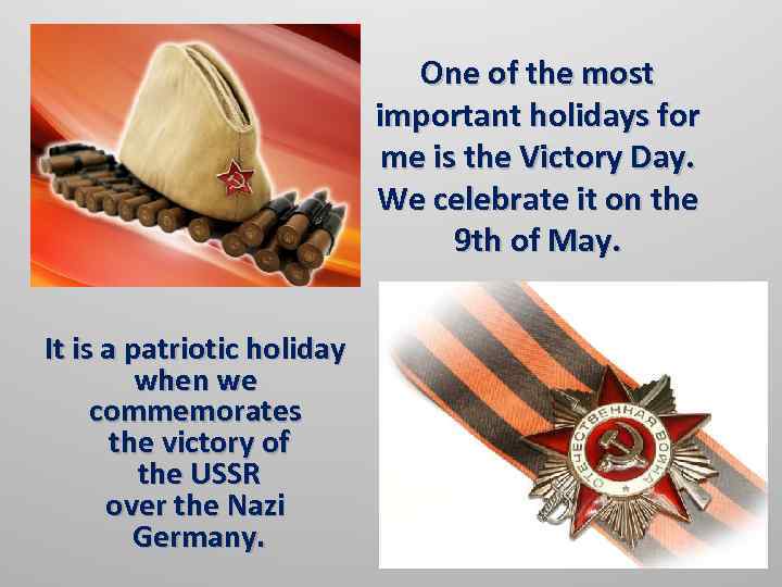 One of the most important holidays for me is the Victory Day. We celebrate