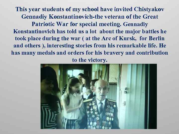 This year students of my school have invited Chistyakov Gennadiy Konstantinovich-the veteran of the