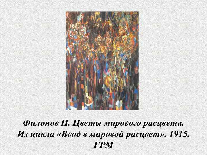 Филонов П. Цветы мирового расцвета. Из цикла «Ввод в мировой расцвет» . 1915. ГРМ