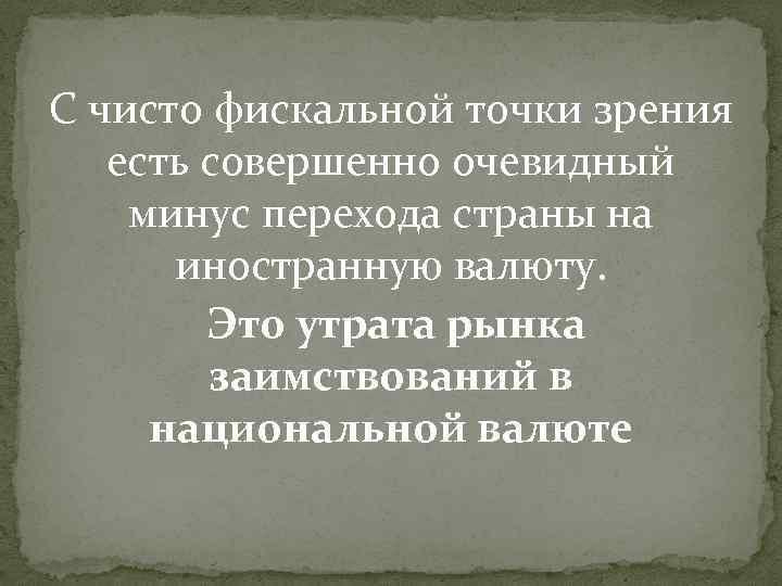 С чисто фискальной точки зрения есть совершенно очевидный минус перехода страны на иностранную валюту.