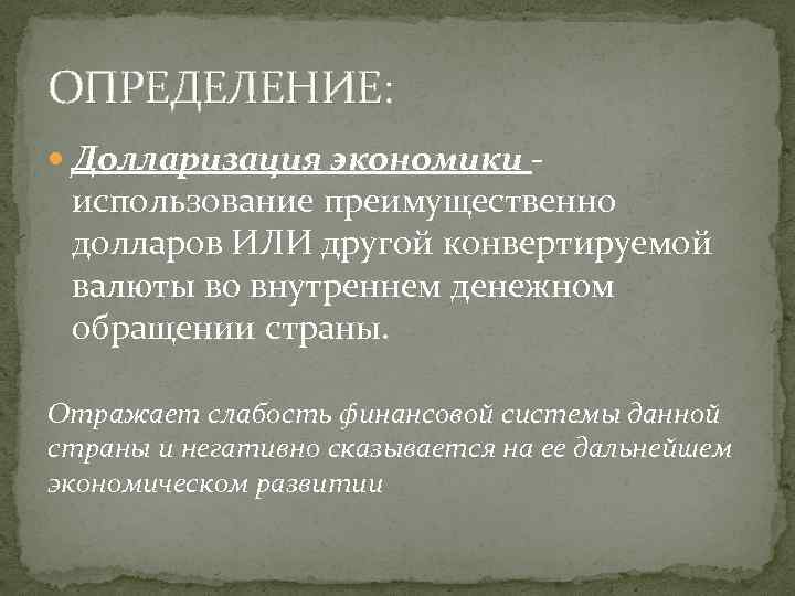 ОПРЕДЕЛЕНИЕ: Долларизация экономики - использование преимущественно долларов ИЛИ другой конвертируемой валюты во внутреннем денежном