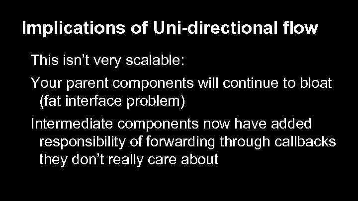 Implications of Uni-directional flow This isn’t very scalable: Your parent components will continue to