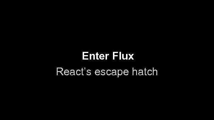 Enter Flux React’s escape hatch 