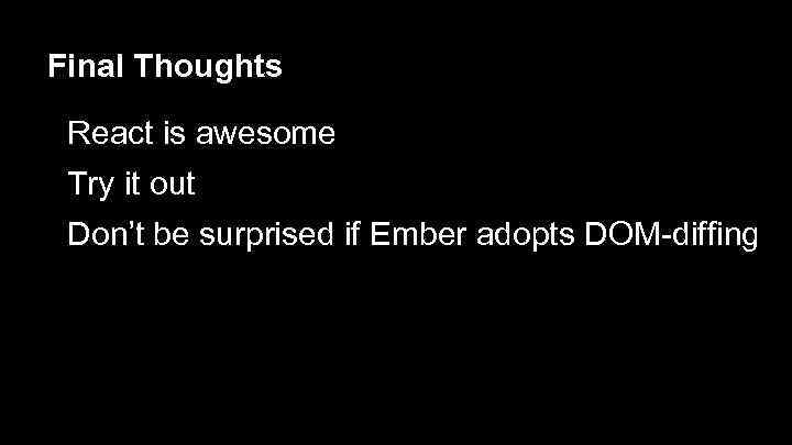 Final Thoughts React is awesome Try it out Don’t be surprised if Ember adopts