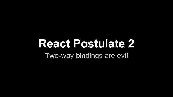 React Postulate 2 Two-way bindings are evil 