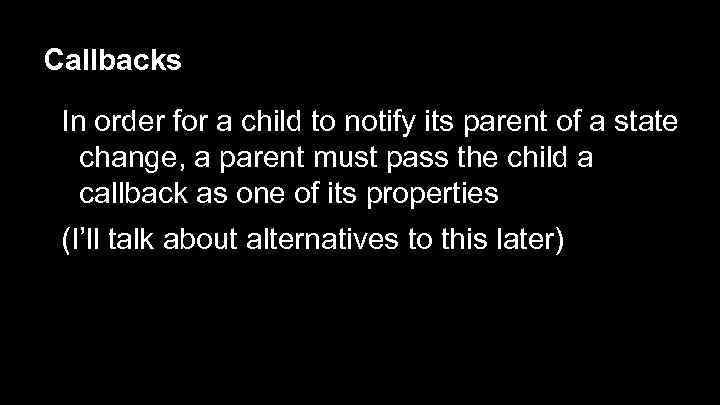 Callbacks In order for a child to notify its parent of a state change,