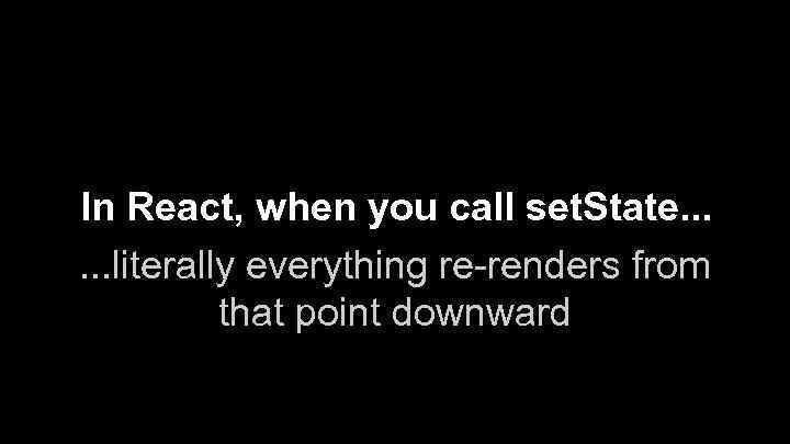 In React, when you call set. State. . . literally everything re-renders from that