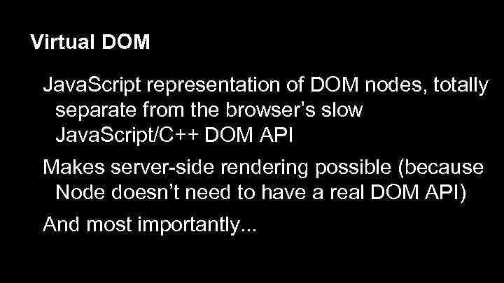 Virtual DOM Java. Script representation of DOM nodes, totally separate from the browser’s slow