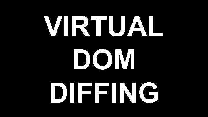 VIRTUAL DOM DIFFING 