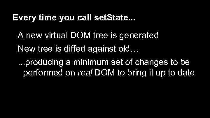 Every time you call set. State. . . A new virtual DOM tree is