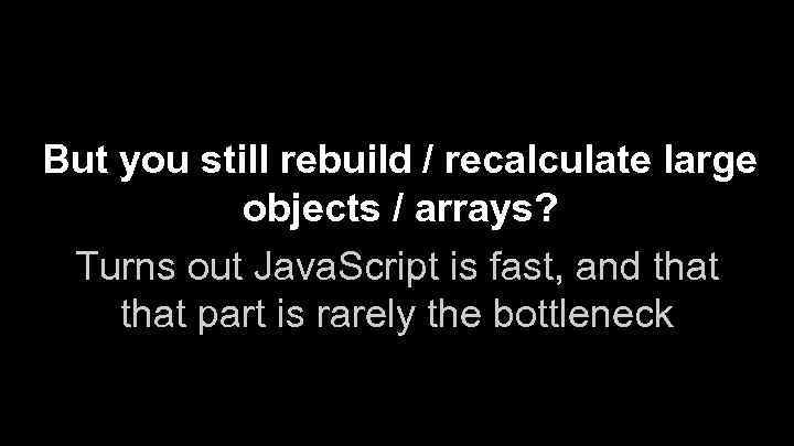 But you still rebuild / recalculate large objects / arrays? Turns out Java. Script