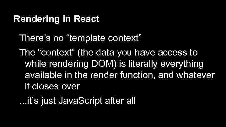 Rendering in React There’s no “template context” The “context” (the data you have access