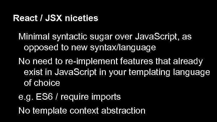 React / JSX niceties Minimal syntactic sugar over Java. Script, as opposed to new