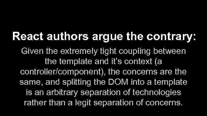 React authors argue the contrary: Given the extremely tight coupling between the template and