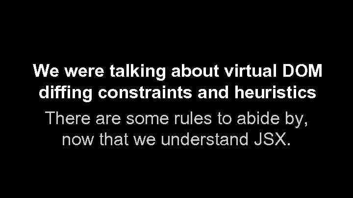 We were talking about virtual DOM diffing constraints and heuristics There are some rules