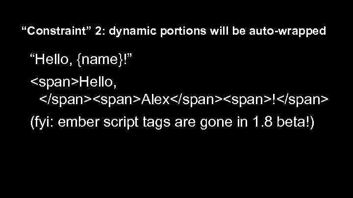 “Constraint” 2: dynamic portions will be auto-wrapped “Hello, {name}!” <span>Hello, </span><span>Alex</span><span>!</span> (fyi: ember script