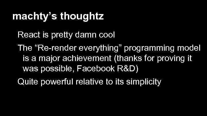 machty’s thoughtz React is pretty damn cool The “Re-render everything” programming model is a