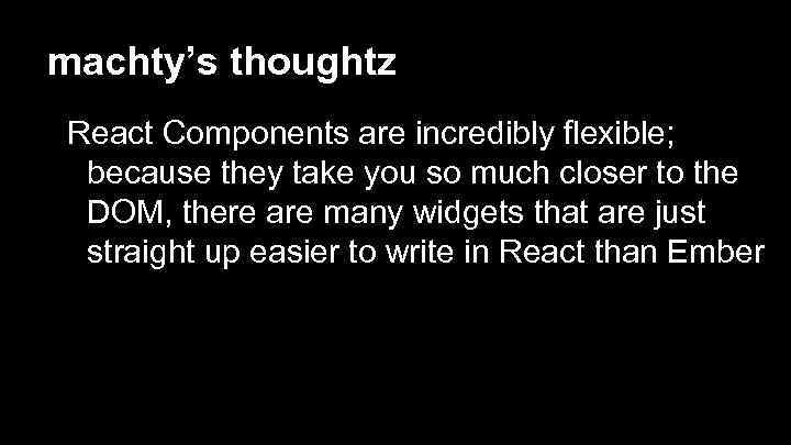 machty’s thoughtz React Components are incredibly flexible; because they take you so much closer