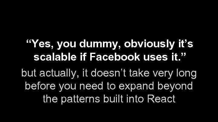 “Yes, you dummy, obviously it’s scalable if Facebook uses it. ” but actually, it