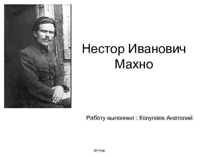 Нестор Иванович Махно Работу выполнил : Колупаев Анатолий 2011 год 
