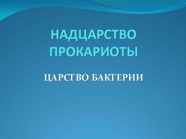 НАДЦАРСТВО ПРОКАРИОТЫ ЦАРСТВО БАКТЕРИИ 