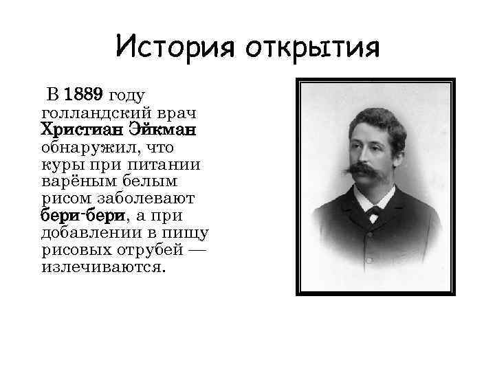 История открытия В 1889 году голландский врач Христиан Эйкман обнаружил, что куры при питании